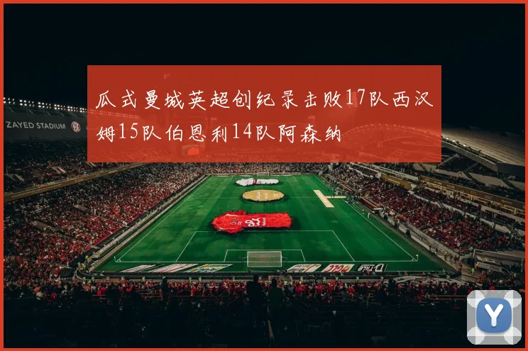 瓜式曼城英超创纪录击败17队西汉姆15队伯恩利14队阿森纳