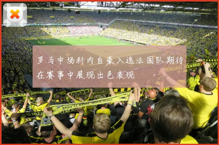 罗马中场科内自豪入选法国队期待在赛事中展现出色表现