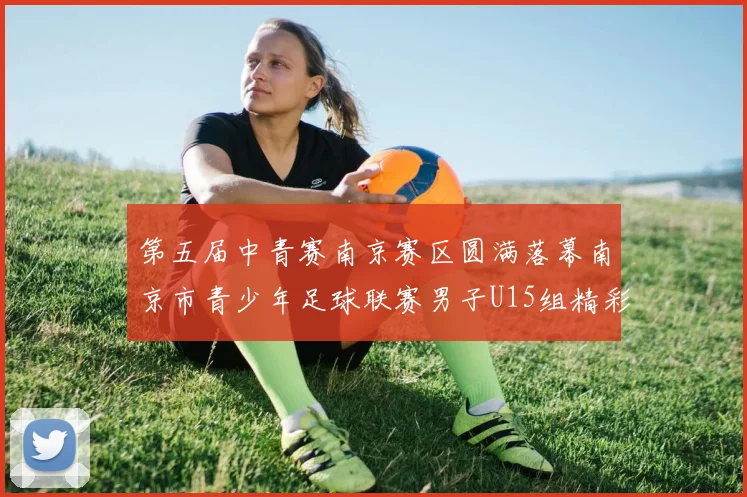 第五届中青赛南京赛区圆满落幕南京市青少年足球联赛男子U15组精彩回顾