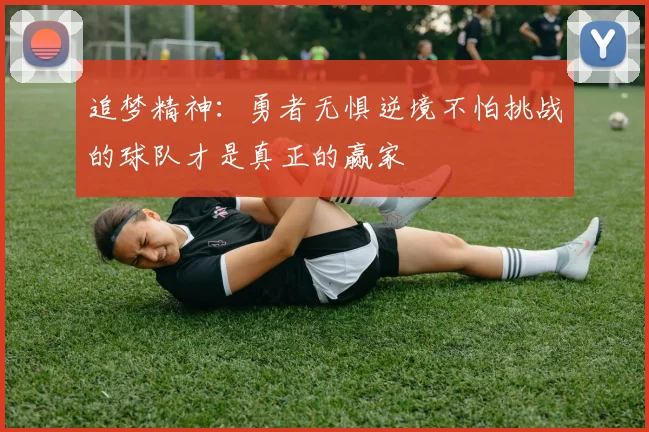 追梦精神：勇者无惧逆境不怕挑战的球队才是真正的赢家