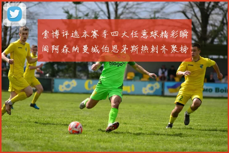 索博评选本赛季四大任意球精彩瞬间阿森纳曼城伯恩茅斯热刺齐聚榜单