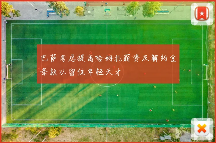 巴萨考虑提高哈姆扎薪资及解约金条款以留住年轻天才