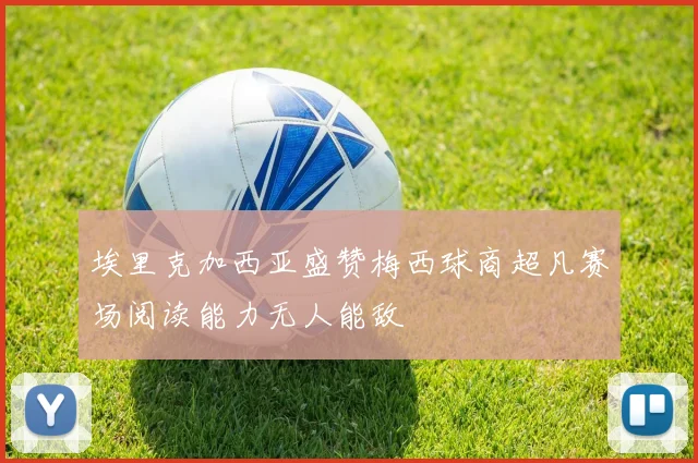 埃里克加西亚盛赞梅西球商超凡赛场阅读能力无人能敌