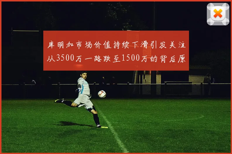 库明加市场价值持续下滑引发关注从3500万一路跌至1500万的背后原因分析