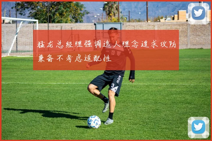 猛龙总经理强调选人理念追求攻防兼备不考虑适配性