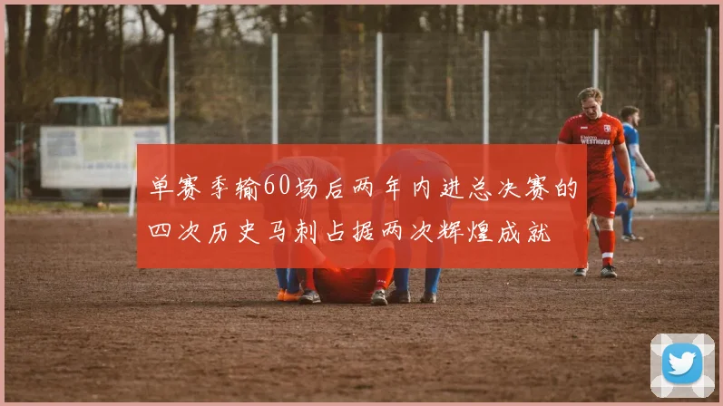 单赛季输60场后两年内进总决赛的四次历史马刺占据两次辉煌成就